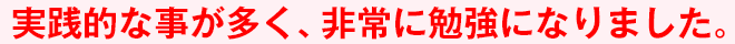 実践的な事が多く、非常に勉強になりました。