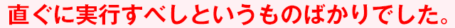 直ぐに実行すべしというものばかりでした。
