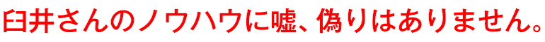 臼井さんのノウハウに嘘、偽りはありません。